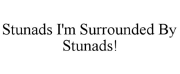 stunads i'm surrounded by stunads!