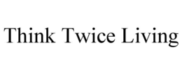 think twice living