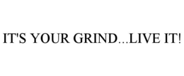 it's your grind...live it!