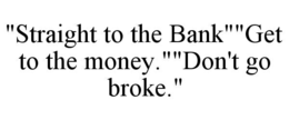 "straight to the bank""get to the money.""don't go broke."