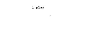 i play