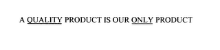 a quality product is our only product