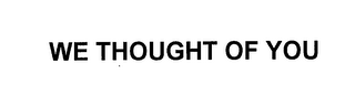 we thought of you