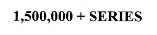 1,500,000 + series