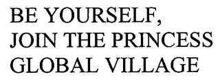 be yourself, join the princess global village