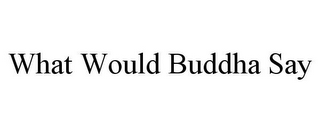 what would buddha say
