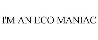 i'm an eco maniac