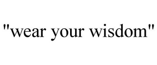 "wear your wisdom"