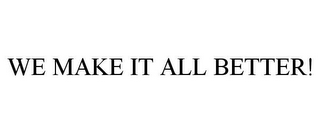 we make it all better!