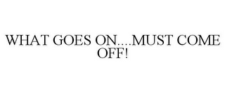 what goes on....must come off!
