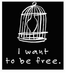 i want to be free.