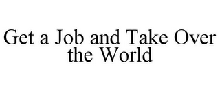 get a job and take over the world