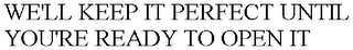 we'll keep it perfect until you're ready to open it
