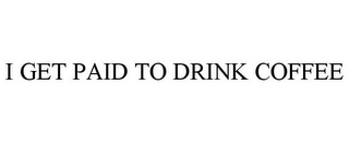 i get paid to drink coffee