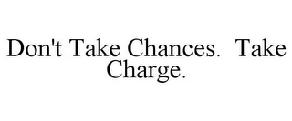 don't take chances. take charge.