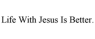 life with jesus is better.