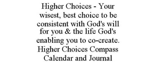 higher choices - your wisest, best choice to be consistent with god's will for you & the life god's enabling you to co-create. higher choices compass calendar and journal