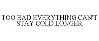too bad everything can't stay cold longer