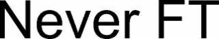 never ft