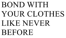 bond with your clothes like never before