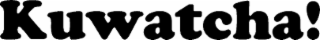 kuwatcha!
