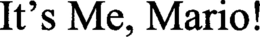 it's me, mario!