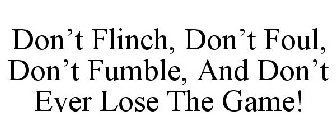 don't flinch, don't foul, don't fumble, and don't ever lose the game!