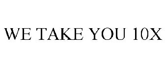 we take you 10x