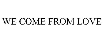 we come from love