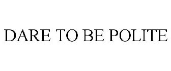 dare to be polite
