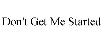 don't get me started