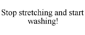 stop stretching and start washing!
