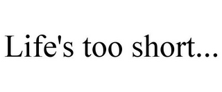 life's too short...