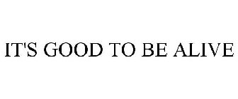 it's good to be alive