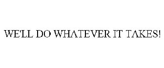 we'll do whatever it takes!