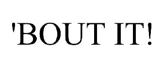 'bout it!
