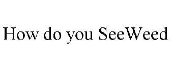 how do you seeweed