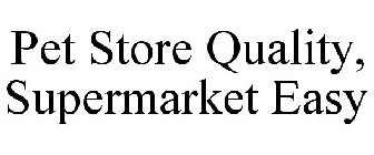 pet store quality, supermarket easy