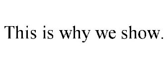 this is why we show.
