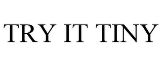 try it tiny