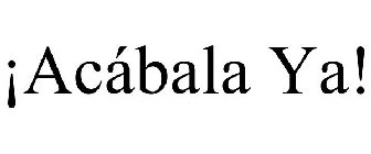 Â¡acÃbala ya!