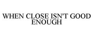 when close isn't good enough