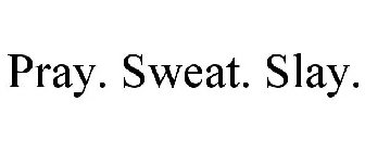 pray. sweat. slay.