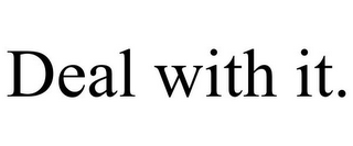deal with it.