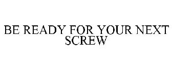be ready for your next screw