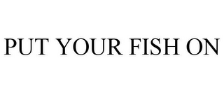 put your fish on