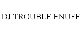 dj trouble enuff