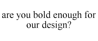 are you bold enough for our design?