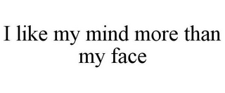 i like my mind more than my face