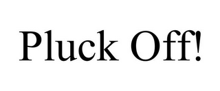 pluck off!